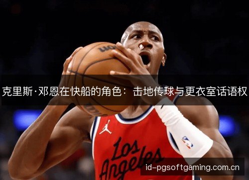克里斯·邓恩在快船的角色:击地传球与更衣室话语权 克里斯·邓恩在快船的角色:击地传球与更衣室话语权