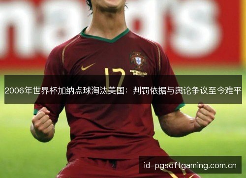 2006年世界杯加纳点球淘汰美国：判罚依据与舆论争议至今难平